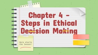 Chapter 4 –
Steps in Ethical
Decision Making
Here starts
the lesson!
 