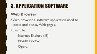 3. APPLICATION SOFTWARE
Web Browser
•Web browser, a software application used to
locate and display Web pages.
•Example:
Internet Explore (IE)
Mozilla Firefox
Opera
 