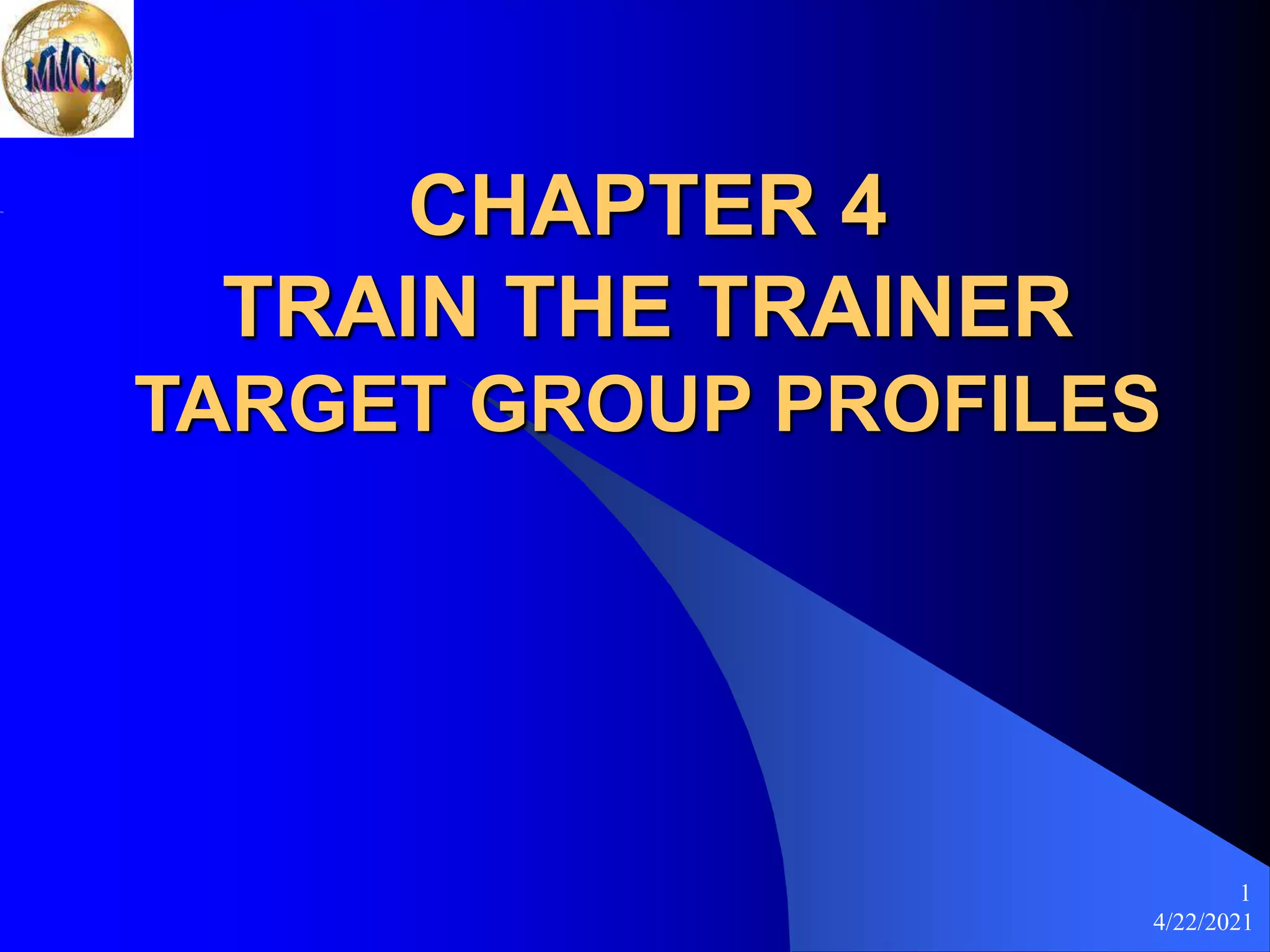 4/22/2021
1
CHAPTER 4
TRAIN THE TRAINER
TARGET GROUP PROFILES
 