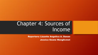 Chapter 4: Sources of
Income
Reporters: Lizzette Angelica A. Danan
Jessica Geane Manglicmot

 