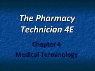 The Pharmacy
Technician 4E
Chapter 4
Medical Terminology

 