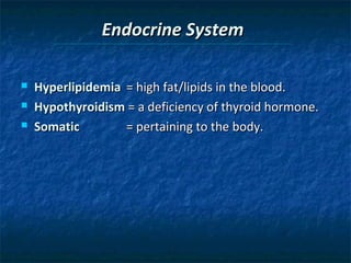 Endocrine System




Hyperlipidemia = high fat/lipids in the blood.
Hypothyroidism = a deficiency of thyroid hormone.
Somatic
= pertaining to the body.

 