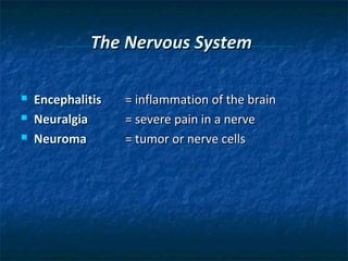 The Nervous System




Encephalitis
Neuralgia
Neuroma

= inflammation of the brain
= severe pain in a nerve
= tumor or nerve cells

 
