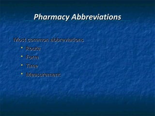 Pharmacy Abbreviations
Most common abbreviations
 Route
 Form
 Time
 Measurement

 