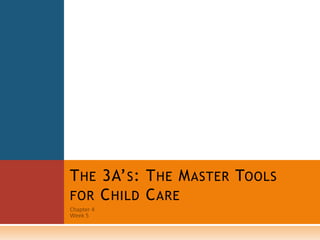 THE 3A’S: THE MASTER TOOLS
FOR CHILD CARE
 