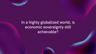 In a highly globalized world, is
economic sovereignty still
achievable?
 
