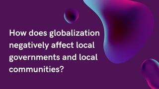 How does globalization
negatively affect local
governments and local
communities?
 