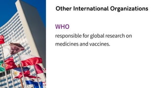 Other International Organizations
WHO
responsible for global research on
medicines and vaccines.
 
