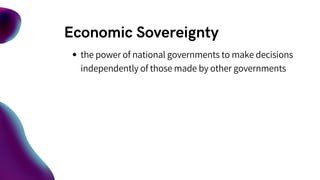 Economic Sovereignty
the power of national governments to make decisions
independently of those made by other governments
 