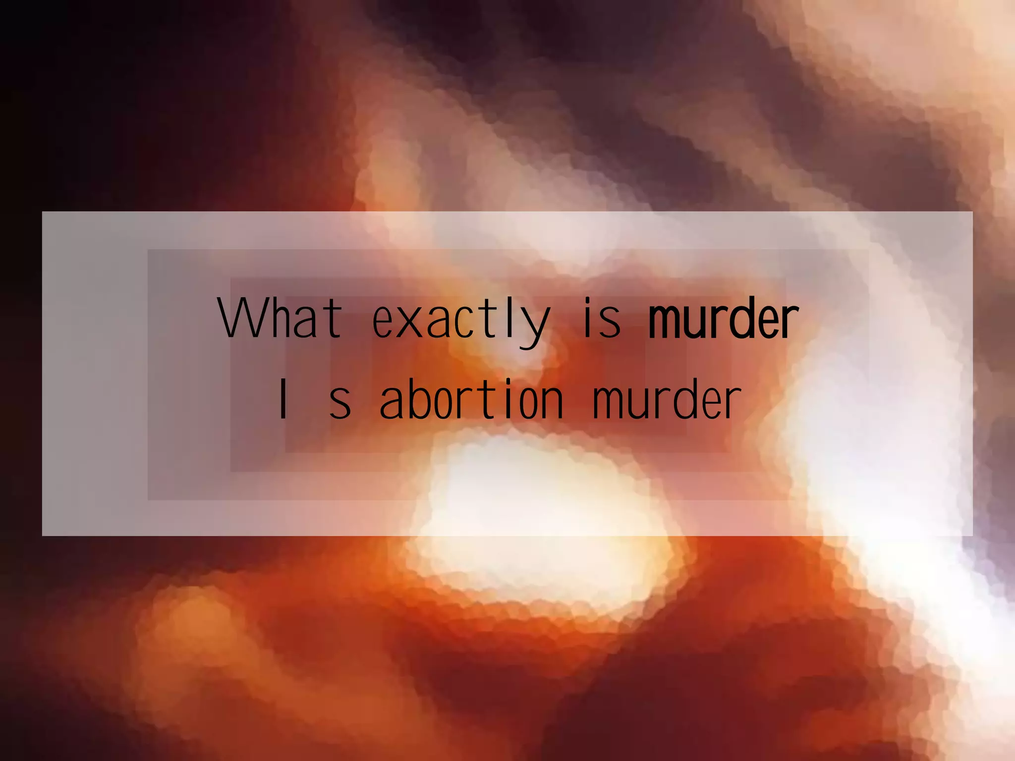What exactly is murder
Is abortion murder
 