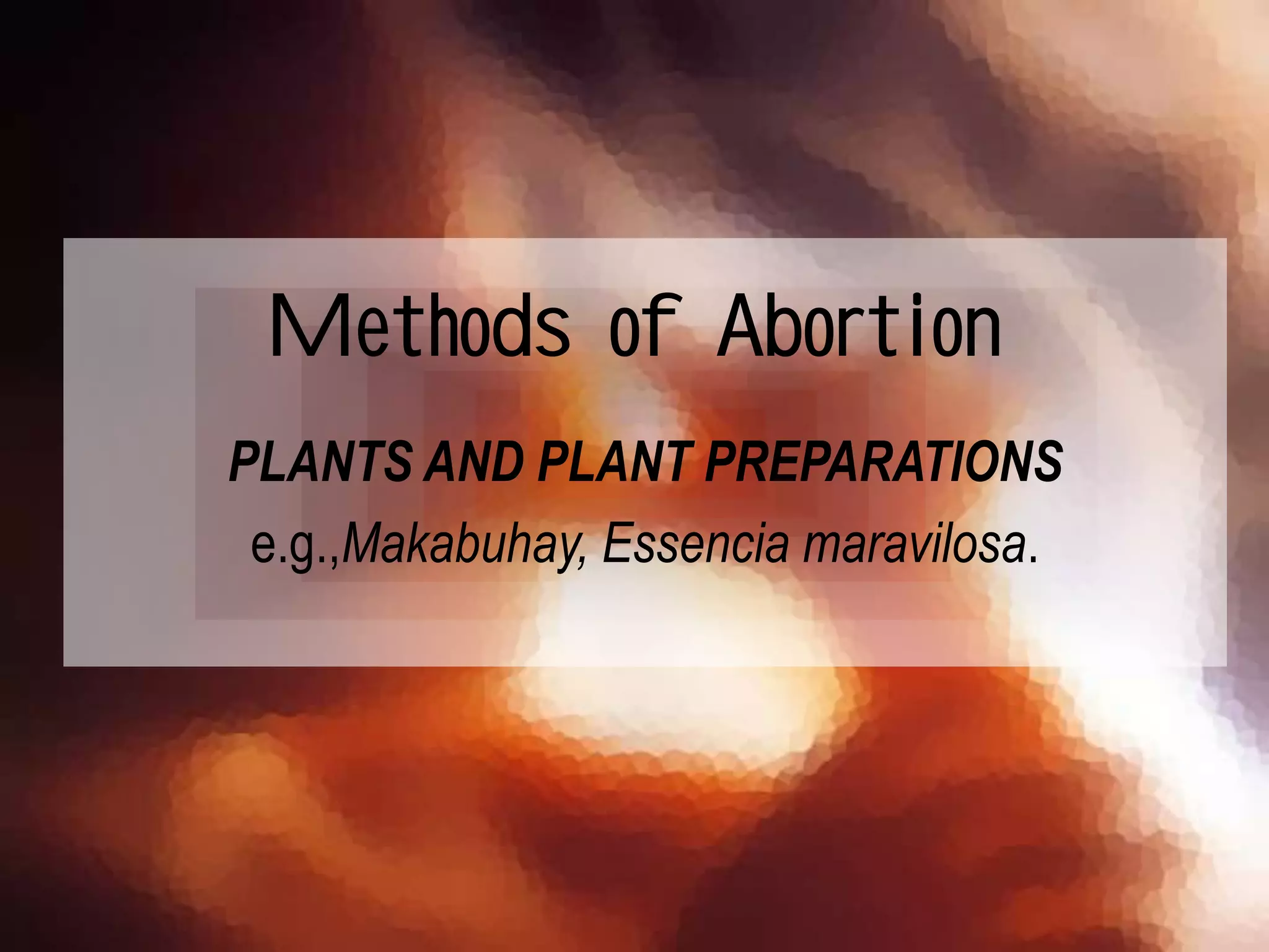 PLANTS AND PLANT PREPARATIONS
e.g.,Makabuhay, Essencia maravilosa.
Methods of Abortion
 