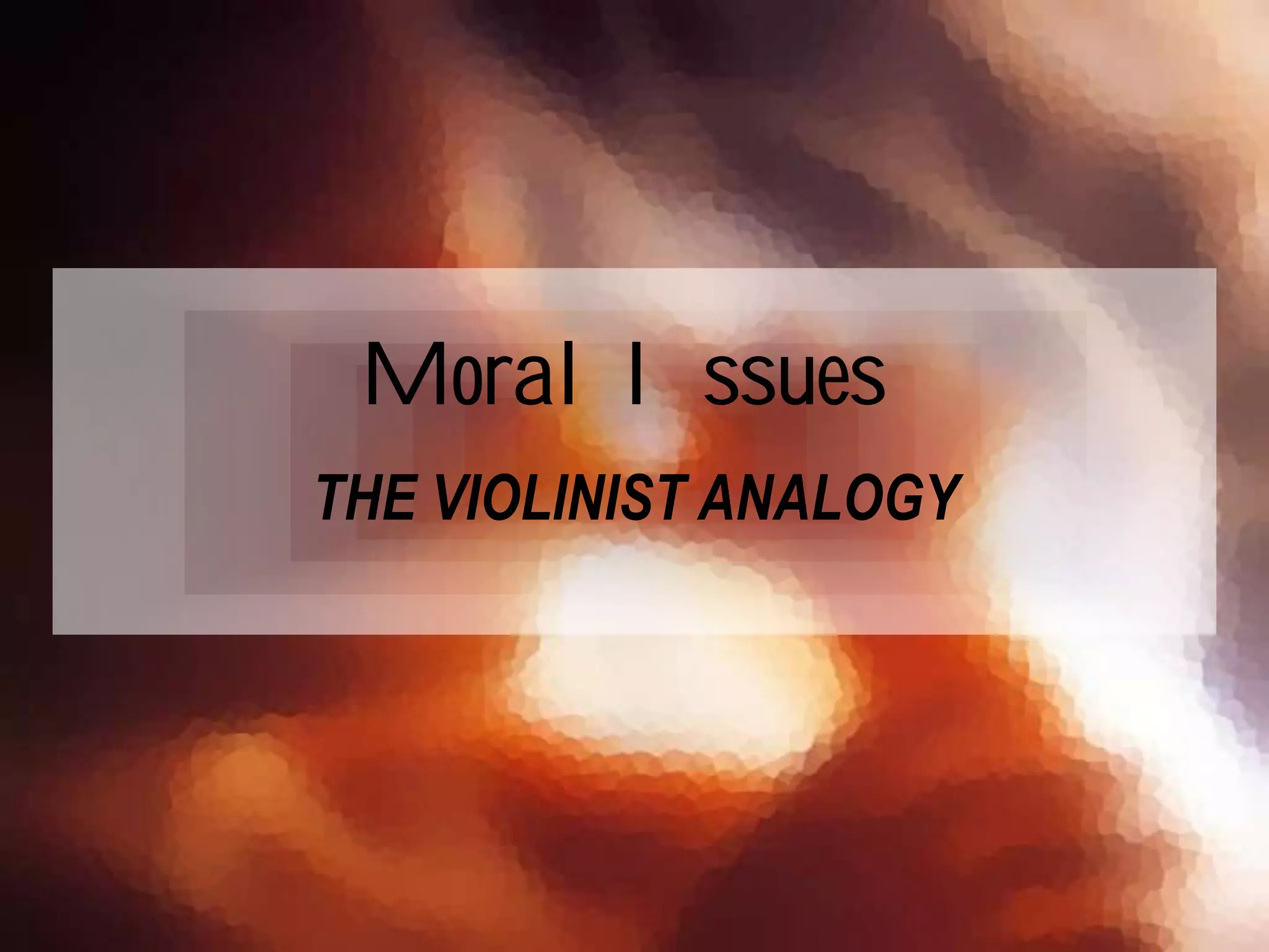 THE VIOLINIST ANALOGY
Moral Issues
 