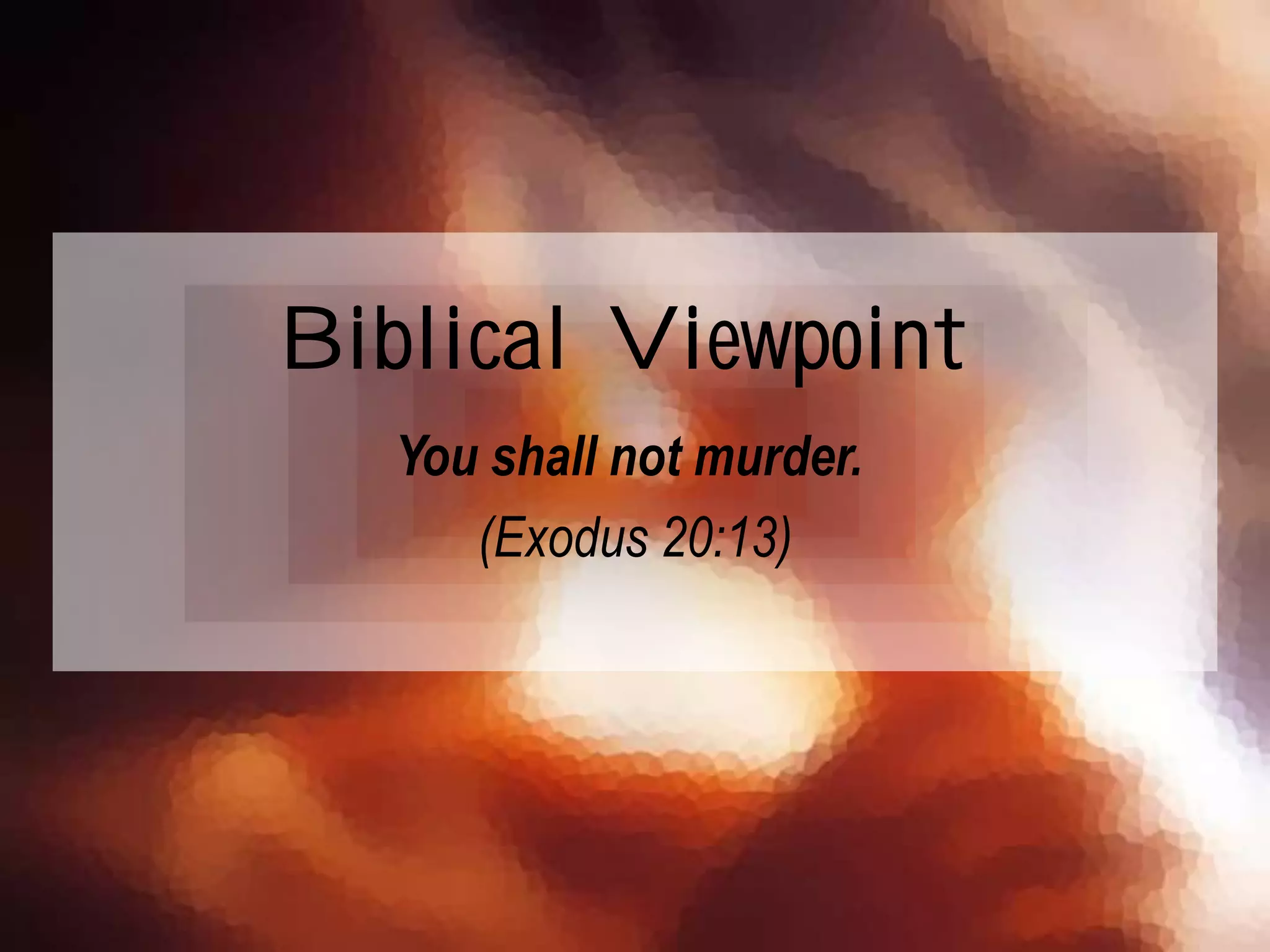 You shall not murder.
(Exodus 20:13)
Biblical Viewpoint
 