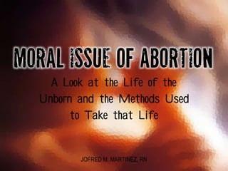 A Look at the Life of the
Unborn and the Methods Used
to Take that Life
JOFRED M. MARTINEZ, RN
 