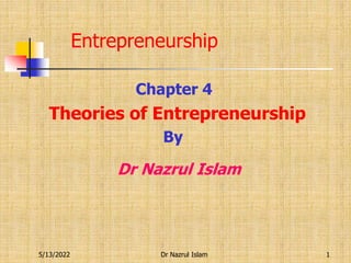 Chapter 4
Theories of Entrepreneurship
By
Dr Nazrul Islam
Entrepreneurship
5/13/2022 1
Dr Nazrul Islam
 