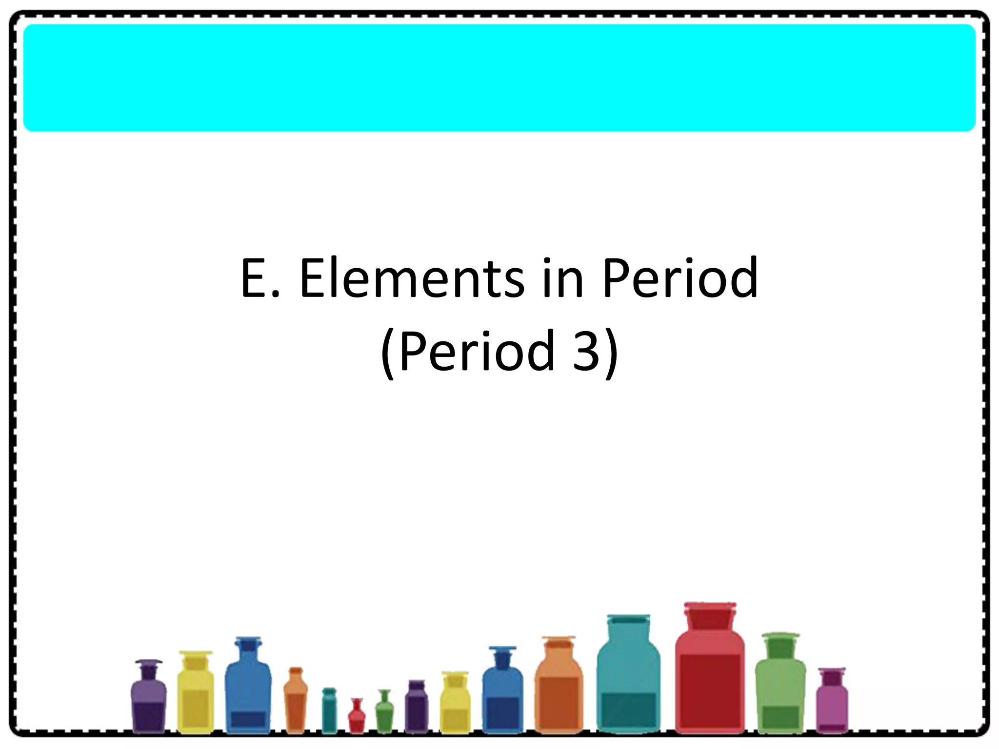 E. Elements in Period
(Period 3)
 