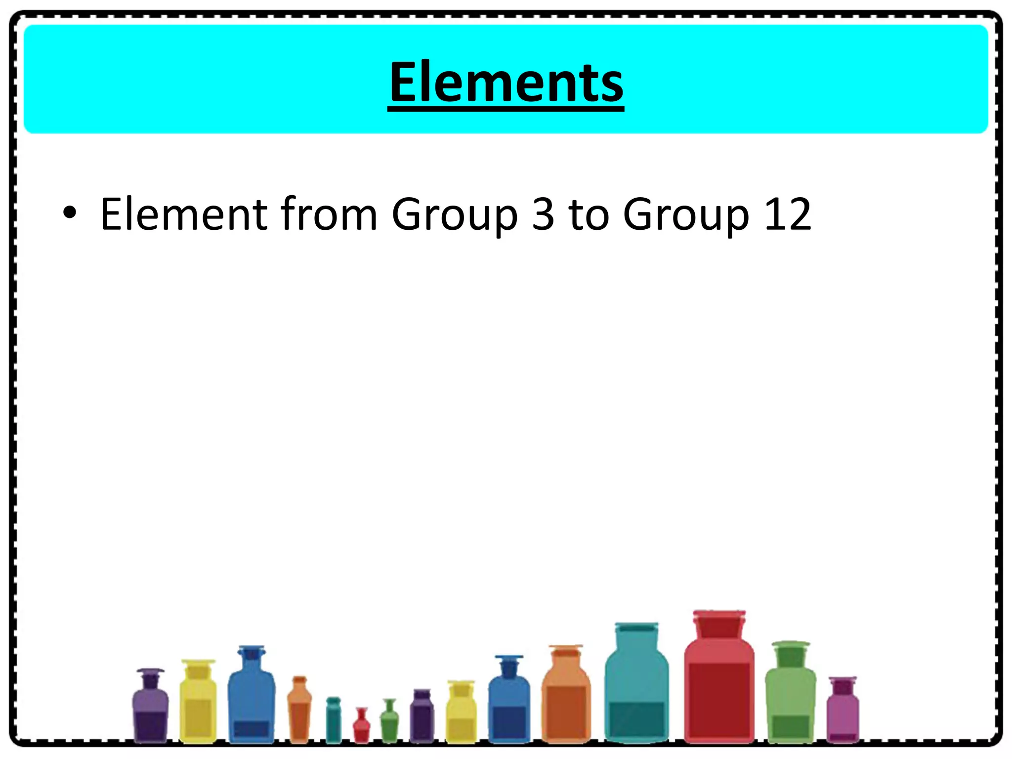 Elements
• Element from Group 3 to Group 12
 