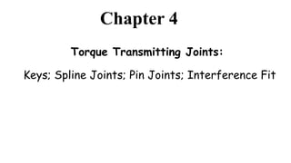 Chapter 4
Torque Transmitting Joints:
Keys; Spline Joints; Pin Joints; Interference Fit
 