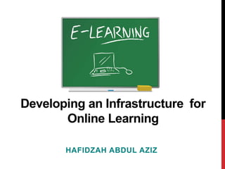 Developing an Infrastructure for
       Online Learning

       HAFIDZAH ABDUL AZIZ
 