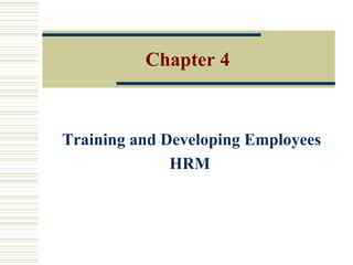 Training and Developing Employees
HRM
Chapter 4
 