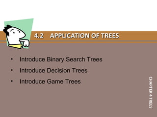 4.24.2 APPLICATION OF TREESAPPLICATION OF TREES
• Introduce Binary Search Trees
• Introduce Decision Trees
• Introduce Game Trees
CHAPTER4TREES
 