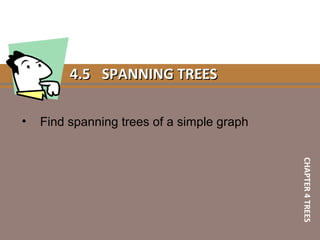 4.54.5 SPANNING TREESSPANNING TREES
• Find spanning trees of a simple graph
CHAPTER4TREES
 