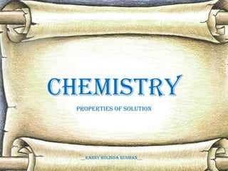 CHEMISTRY
PROPERTIES OF SOLUTION

__RaNNY ROLINda RUSMaN__

 