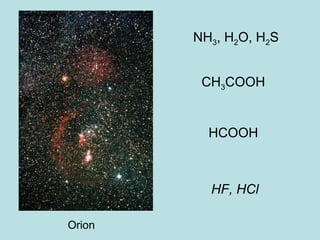 Orion 
NH3, H2O, H2S 
CH3COOH 
HCOOH 
HF, HCl 
 