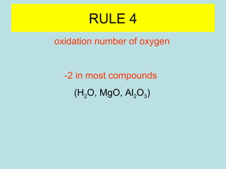 RULE 4 
oxidation number of oxygen 
-2 in most compounds 
(H2O, MgO, Al2O3) 
-1 in peroxide ion (O2 
2-) (H2O2, K2O2, CaO2) 
-1/2 in superoxide ion (O2 
-) (LiO2) 
 