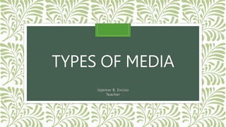TYPES OF MEDIA
Jojemar B. Enciso
Teacher
 