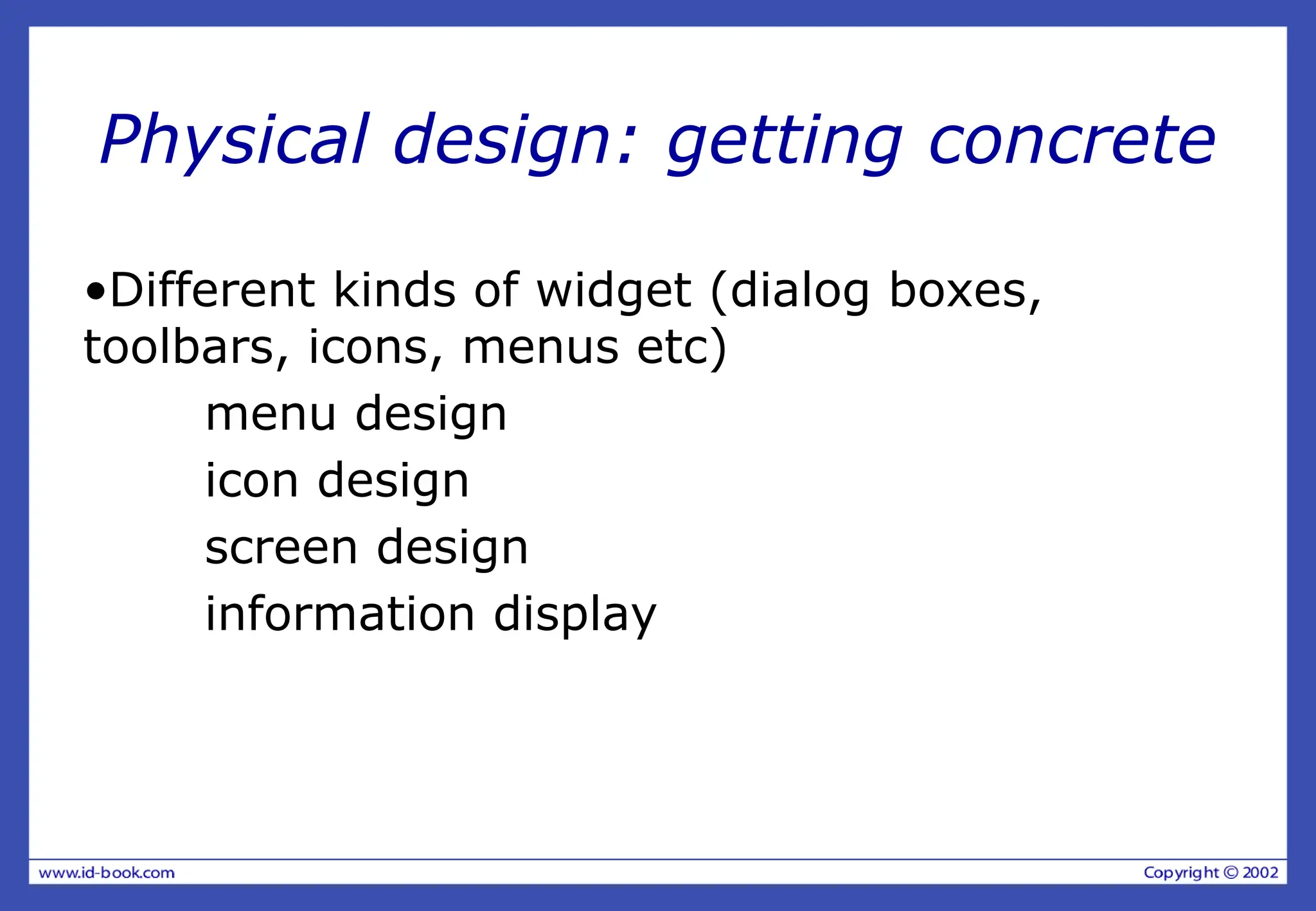Physical design: getting concrete
•Different kinds of widget (dialog boxes,
toolbars, icons, menus etc)
menu design
icon design
screen design
information display
 