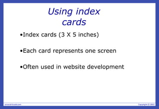 •Index cards (3 X 5 inches)
•Each card represents one screen
•Often used in website development
Using index
cards
 