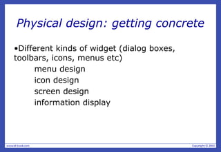 Physical design: getting concrete
•Different kinds of widget (dialog boxes,
toolbars, icons, menus etc)
menu design
icon design
screen design
information display
 