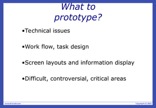 What to
prototype?
•Technical issues
•Work flow, task design
•Screen layouts and information display
•Difficult, controversial, critical areas
 