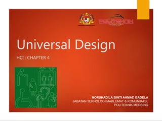 Universal Design
HCI : CHAPTER 4
NORSHADILA BINTI AHMAD BADELA
JABATAN TEKNOLOGI MAKLUMAT & KOMUNIKASI,
POLITEKNIK MERSING
 
