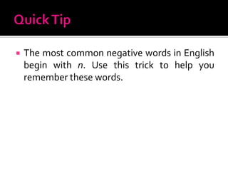 Quick TipThe most common negative words in English begin with n. Use this trick to help you remember these words.
