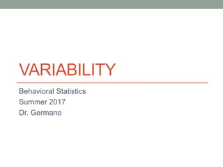 VARIABILITY
Behavioral Statistics
Summer 2017
Dr. Germano
 