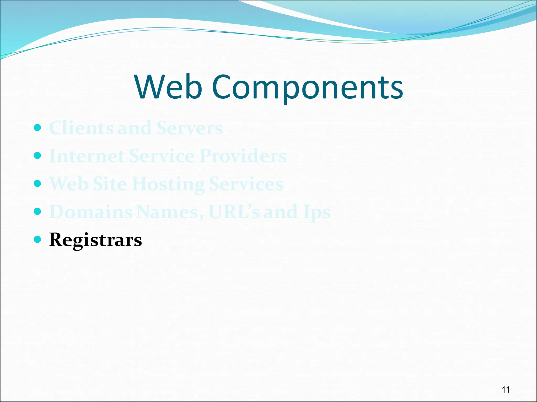 11
Web Components
 Clientsand Servers
 Internet Service Providers
 Web Site Hosting Services
 DomainsNames, URL’sand Ips
 Registrars
 