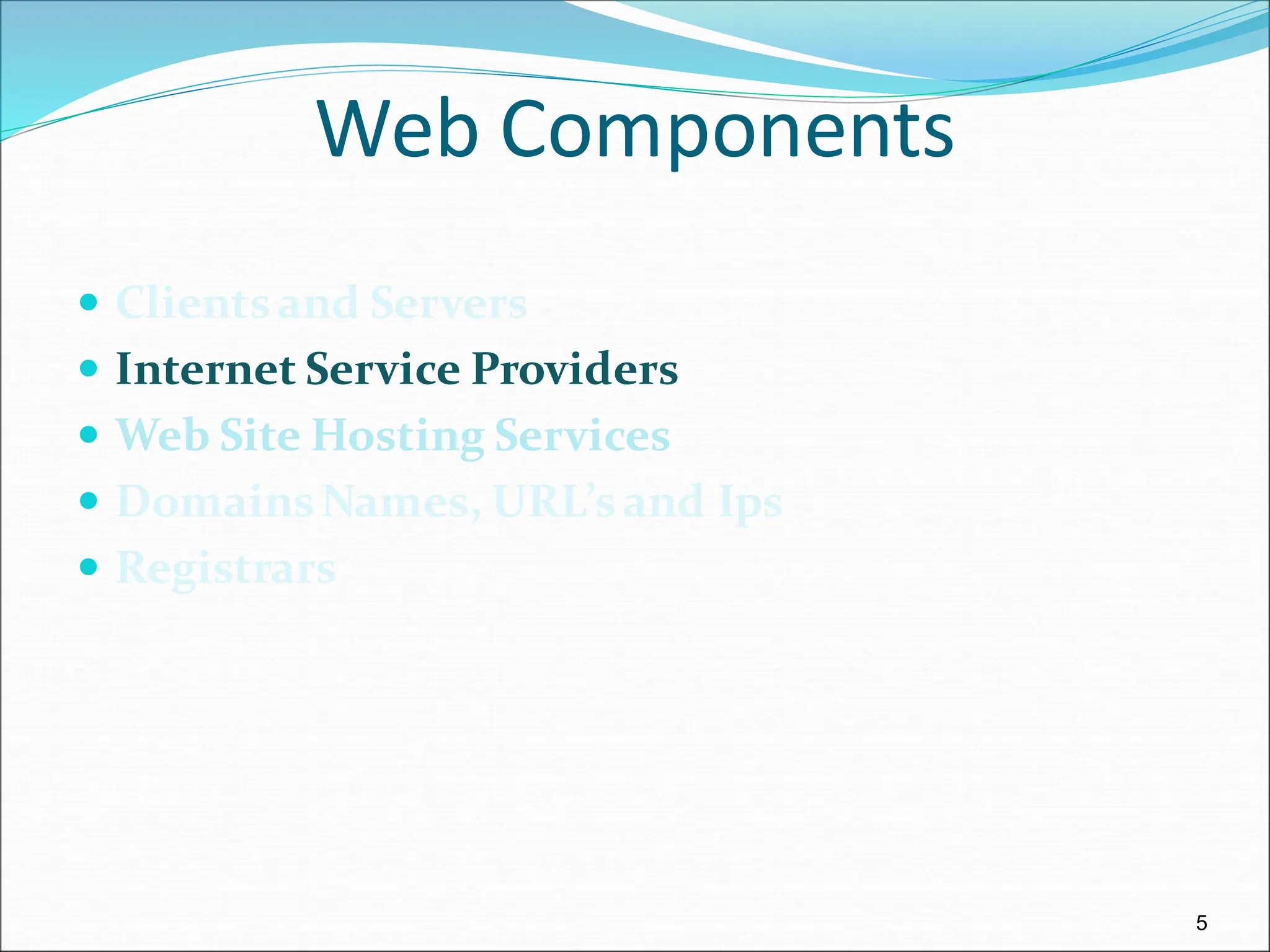 5
Web Components
 Clientsand Servers
 Internet Service Providers
 Web Site Hosting Services
 DomainsNames, URL’sand Ips
 Registrars
 