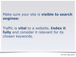 Make sure your site is visible to search 
engines: 
Traffic is vital to a website. Index it 
fully and consider it relevant for its 
chosen keywords. 
 