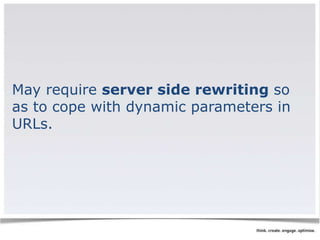 May require server side rewriting so 
as to cope with dynamic parameters in 
URLs. 
 