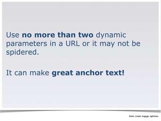 Use no more than two dynamic 
parameters in a URL or it may not be 
spidered. 
It can make great anchor text! 
 