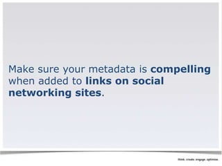 Make sure your metadata is compelling 
when added to links on social 
networking sites. 
 