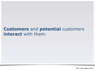 Customers and potential customers 
interact with them. 
 
