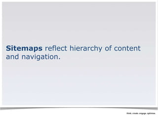 Sitemaps reflect hierarchy of content 
and navigation. 
 