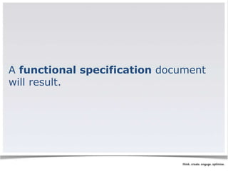 A functional specification document 
will result. 
 