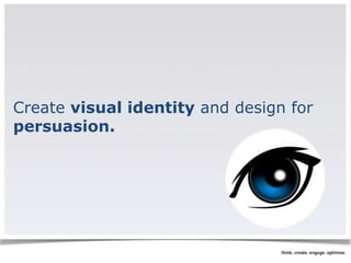 Create visual identity and design for 
persuasion. 
 