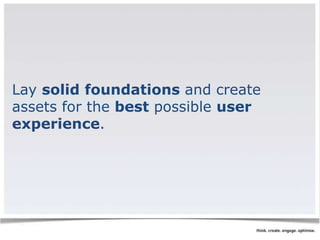 Lay solid foundations and create 
assets for the best possible user 
experience. 
 