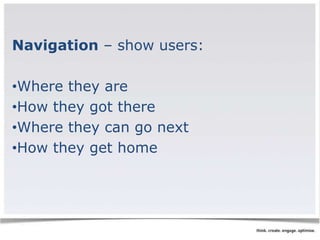 Navigation – show users: 
•Where they are 
•How they got there 
•Where they can go next 
•How they get home 
 