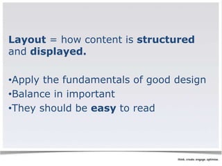 Layout = how content is structured 
and displayed. 
•Apply the fundamentals of good design 
•Balance in important 
•They should be easy to read 
 